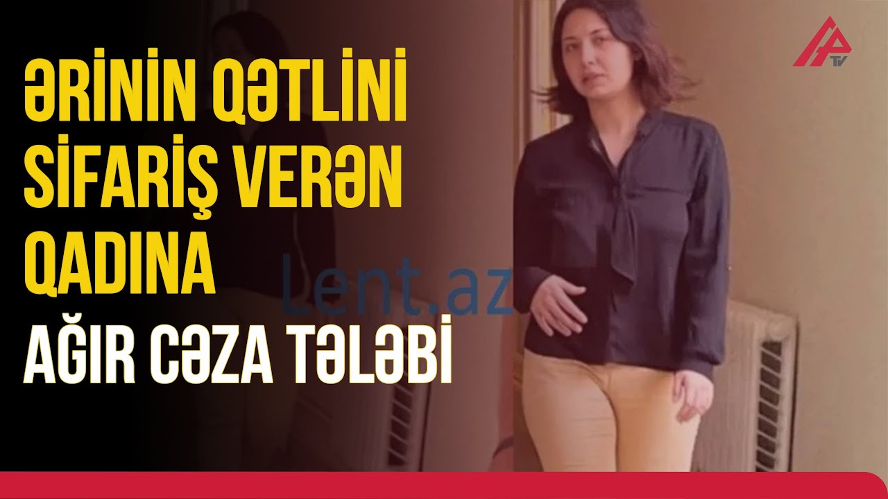 Bakıda ərinin qətlini sifariş verən qadın və dəstə üzvlərinə CƏZA İSTƏNİLDİ APA TV