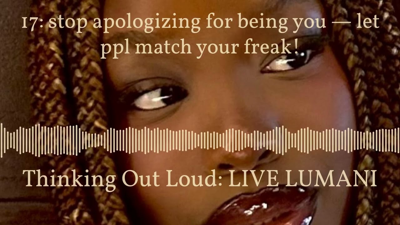 17: stop apologizing for being you — let ppl match your freak! | Thinking Out Loud: LIVE LUMANI