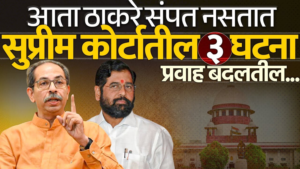आता ठाकरे संपत नसतात सुप्रीम कोर्टातील ३ घटना प्रवाह बदलतील Uddhav Thackeray | Eknath Shinde