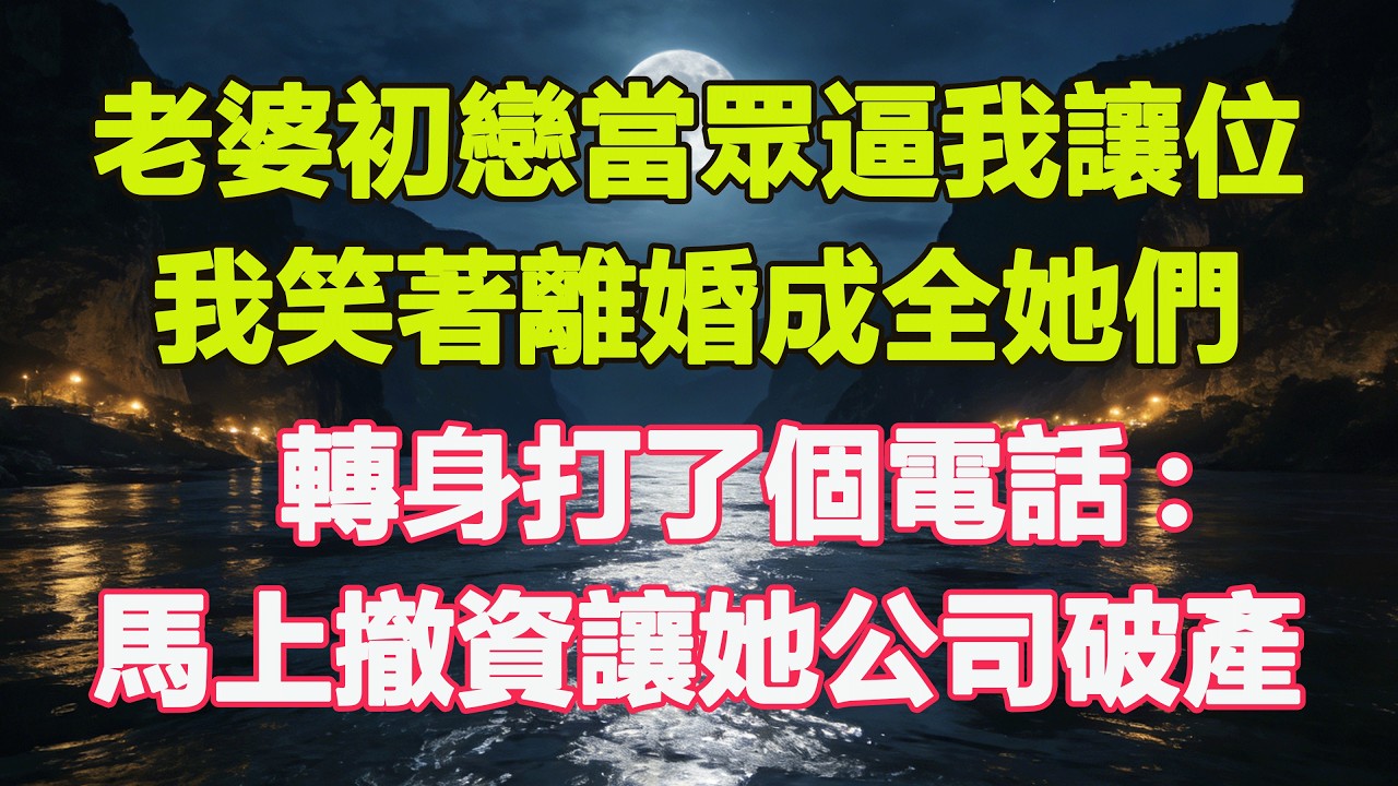老婆初戀當眾逼我讓位，我笑著離婚成全她們，轉身打了個電話:馬上撤資讓她公司破產