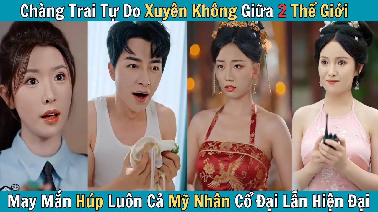 Chàng Trai Tự Do Xuyên Không Giữa 2 Thế Giới, May Mắn Húp Luôn Cả Mỹ Nhân Cổ Đại Lẫn Hiện Đại