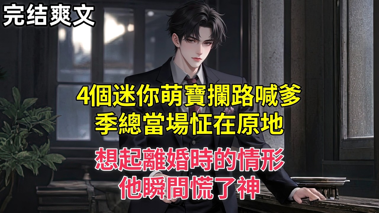 4個迷你萌寶攔路喊爹，季總當場怔在原地，想起離婚時的情形，他瞬間慌了神