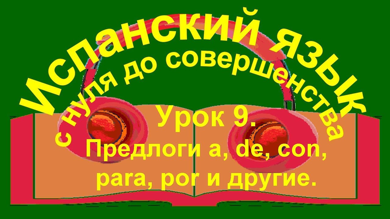 Урок 9. Предлоги a, de, hasta, desde, con, por, para.