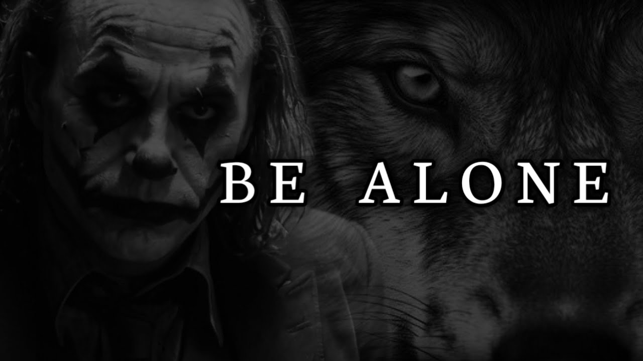BE ALONE.