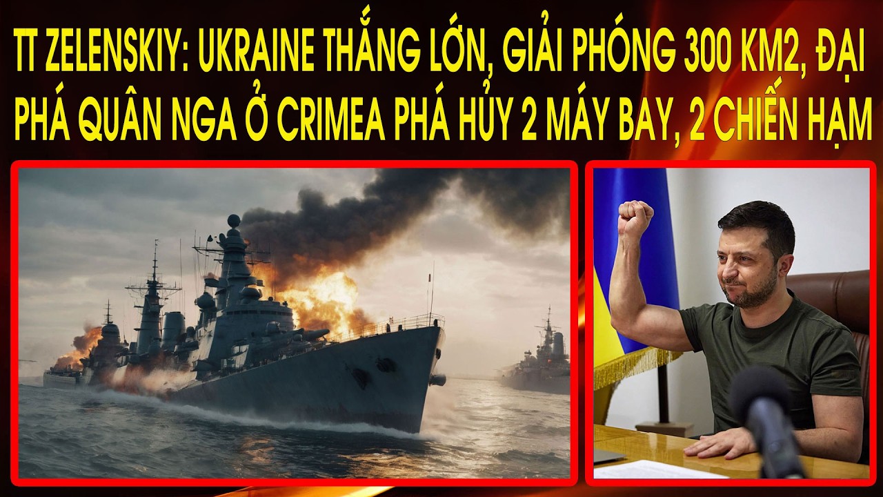 TT Zelenskiy: Ukraine thắng lớn, giải phóng 300km2, đại phá Nga ở Crimea diệt 2 máy bay, 2 chiến hạm