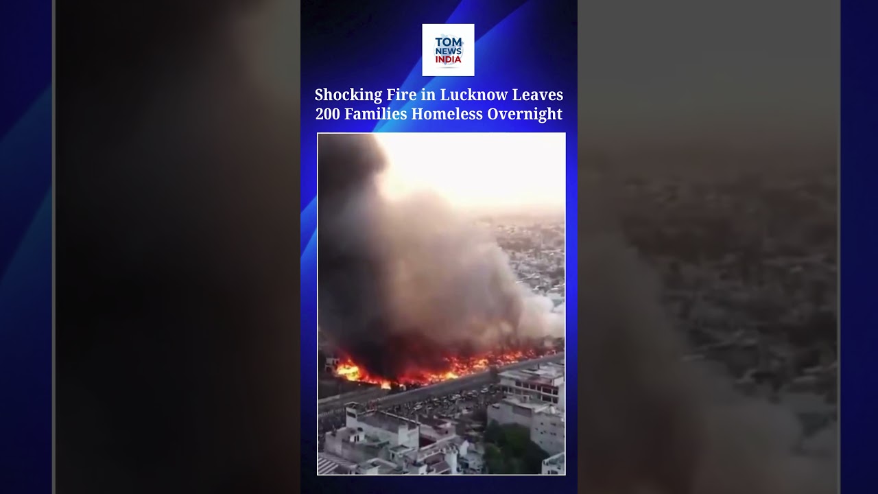 Shocking Fire in Lucknow Leaves 200 Families Homeless Overnight