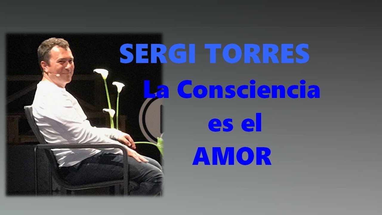 SERGI TORRES  - ¡LA CONCIENCIA ES EL AMOR! -