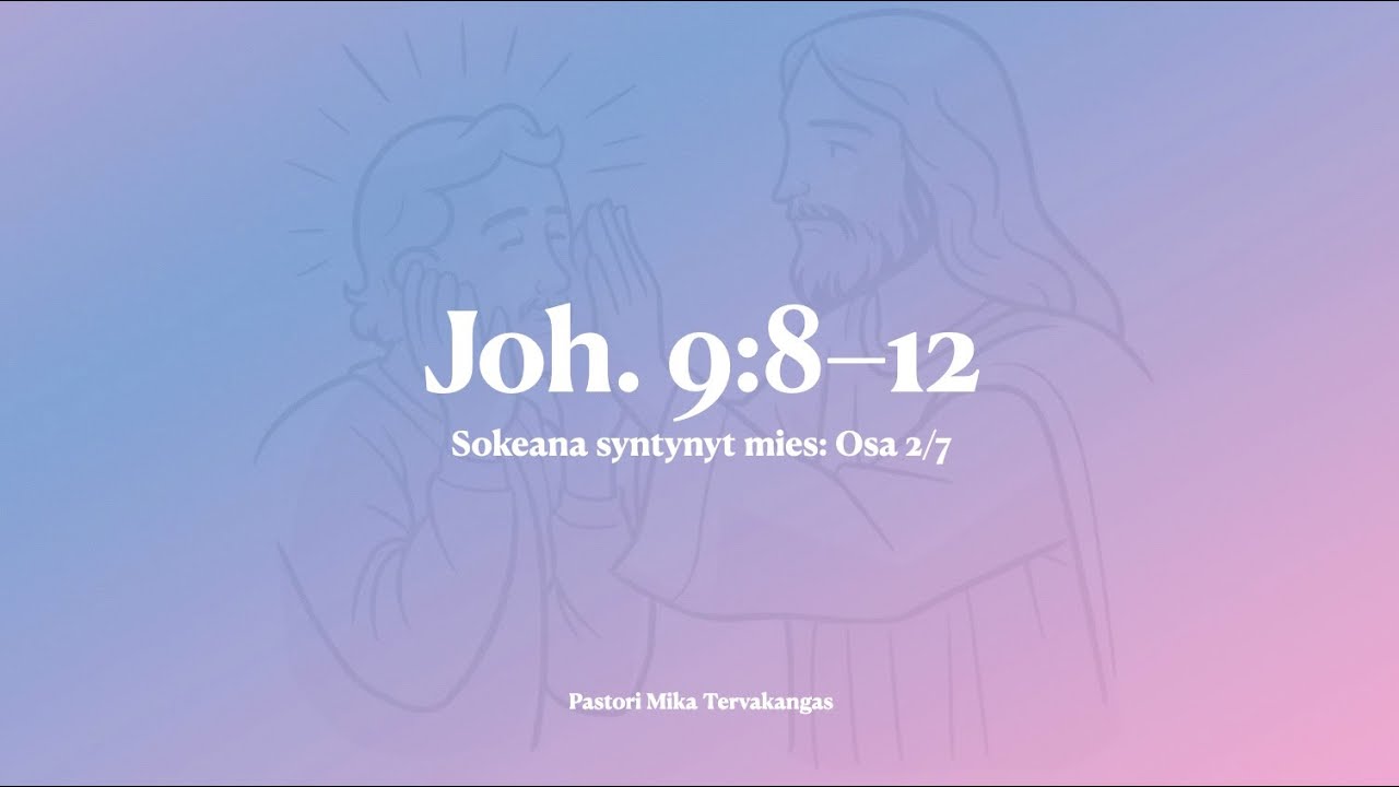 Sokeana syntynyt mies: Osa 2/7 – Joh. 9:8-12