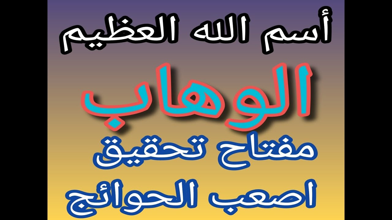 أسم الله الوهـــــاب مفتاح تحقيق أصعب الحوائج الرزق الواسع القضاء علي التعطيل ولكل شئ