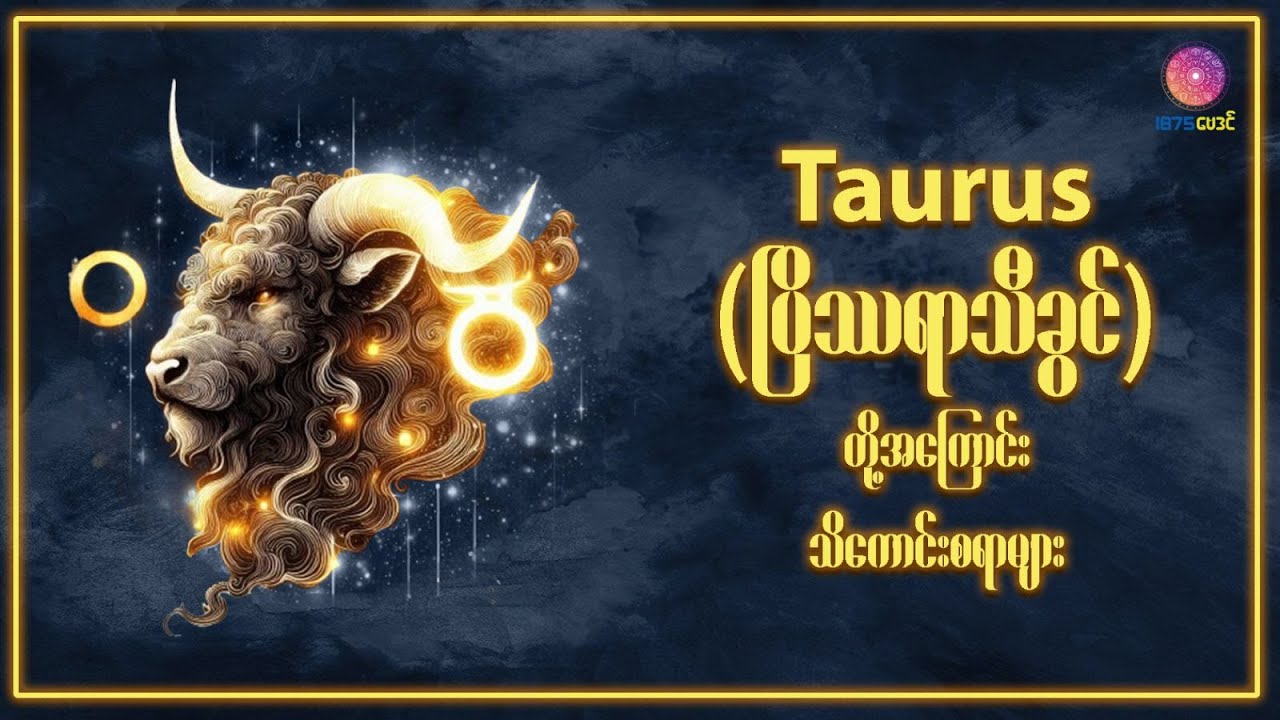 Taurus (April 20–May 20) ပြိဿရာသီခွင်များရဲ့ စိတ်နေသဘောထာနှင့် အမူအကျင့်များ