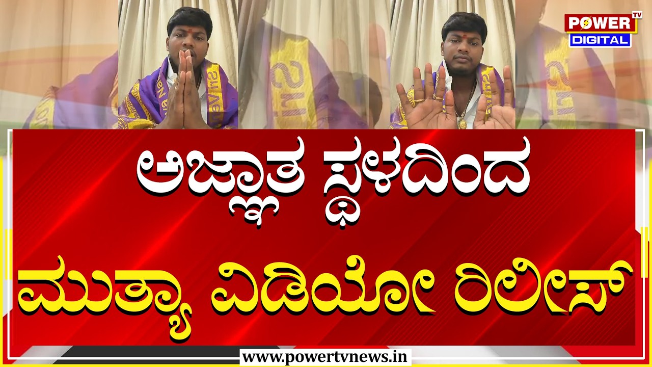 ಇದೀಗ ಅಜ್ಞಾತ ಸ್ಥಳದಿಂದ ವಿಡಿಯೋ ರಿಲೀಸ್ ಮಾಡಿರುವ ಮುತ್ಯಾ |  Power Tv News