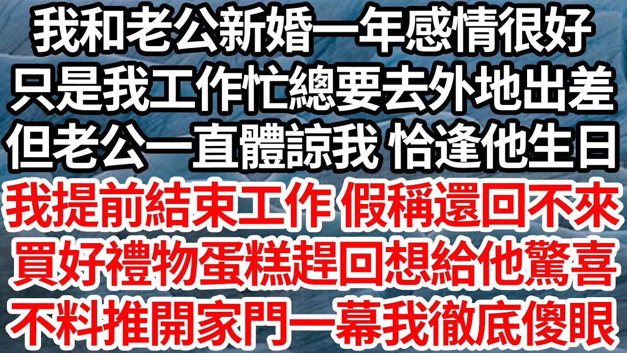 我和老公新婚一年感情很好，只是我工作忙總要去外地出差，但老公一直體諒我 恰逢他生日，我提前結束工作假稱還回不來，買好禮物蛋糕趕回想給他驚喜，不料推開家門一幕讓我徹底傻眼【倫理】【都市】