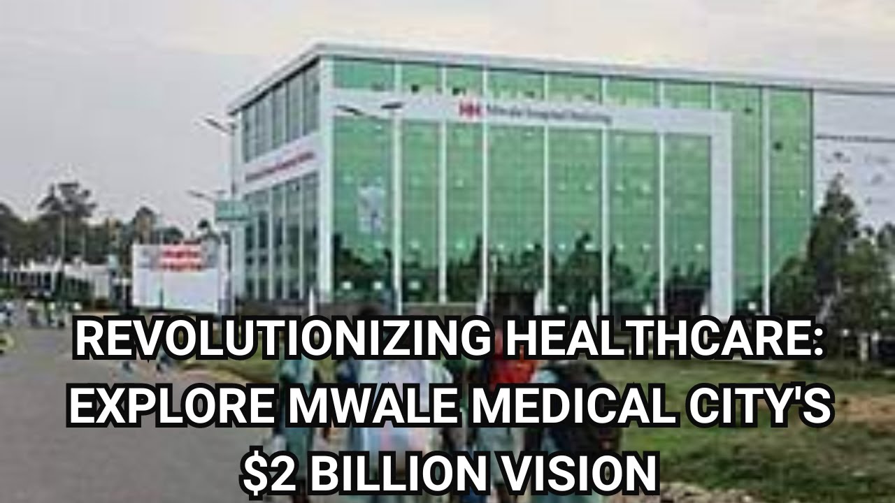 Revolutionizing Healthcare Explore Mwale Medical City's $2 Billion Vision