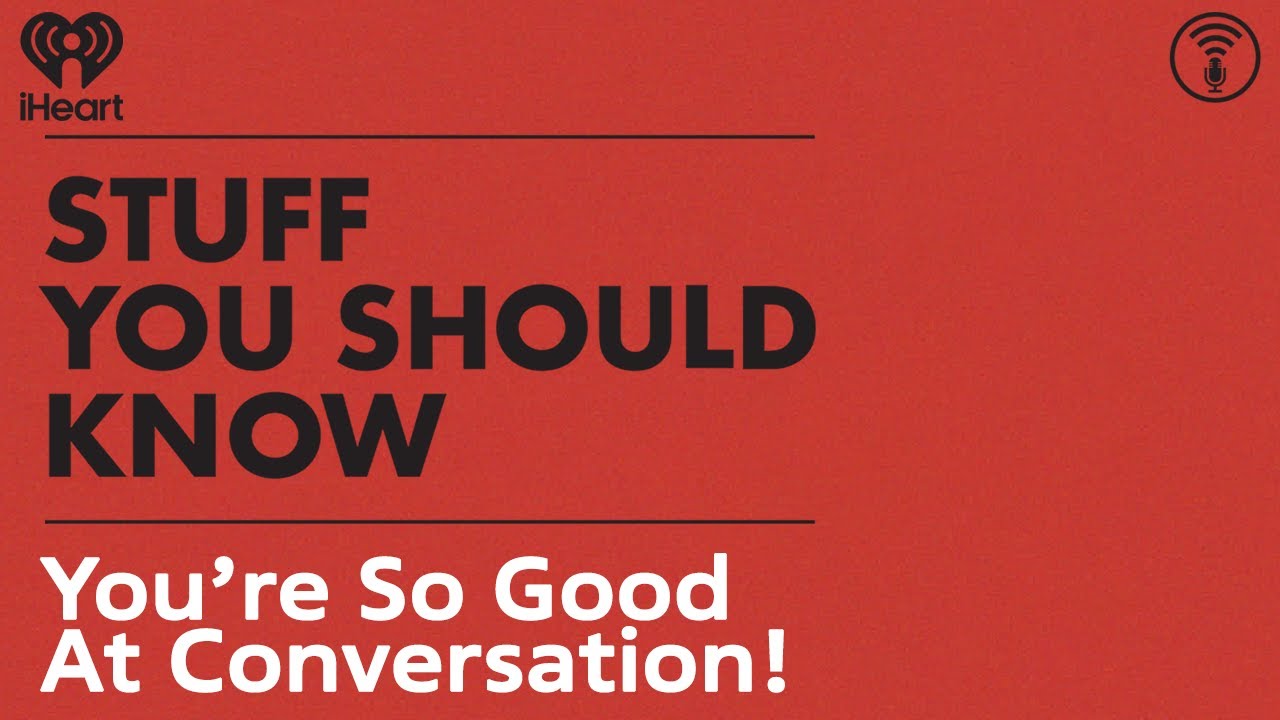 You&rsquo;re So Good At Conversation! | STUFF YOU SHOULD KNOW