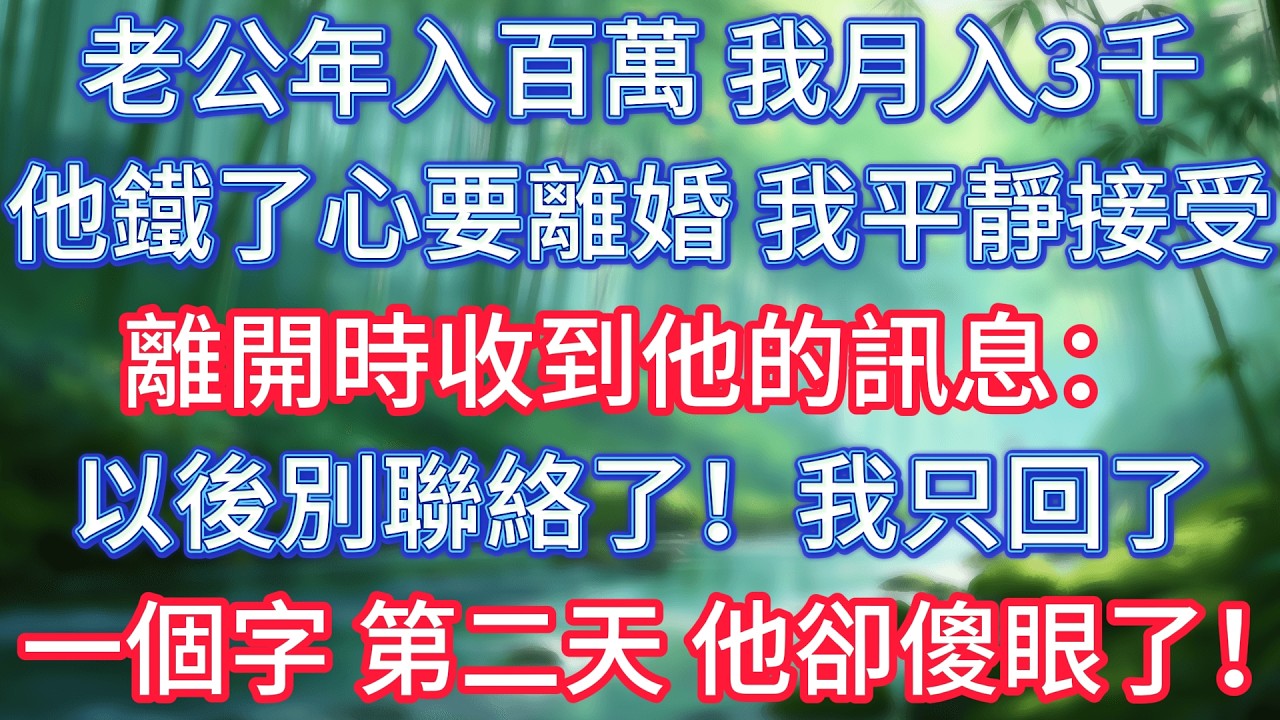 老公年入百萬，我月入3千。他鐵了心要離婚，我平靜接受，離開時收到他的訊息：以後別聯絡了！我只回了一個字，第二天，他卻傻眼了！ #情感故事 #生活經驗  #為人處世  #老年生活#故事