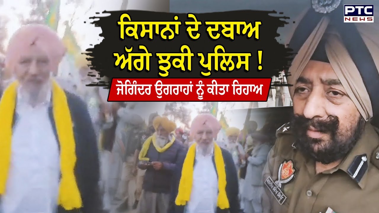 ਕਿਸਾਨਾਂ ਦੇ ਦਬਾਅ ਅੱਗੇ ਝੁਕੀ ਪੁਲਿਸ ! ਕਿਸਾਨ ਆਗੂ Joginder Singh Ugrahan ਨੂੰ ਕੀਤਾ ਰਿਹਾਅ