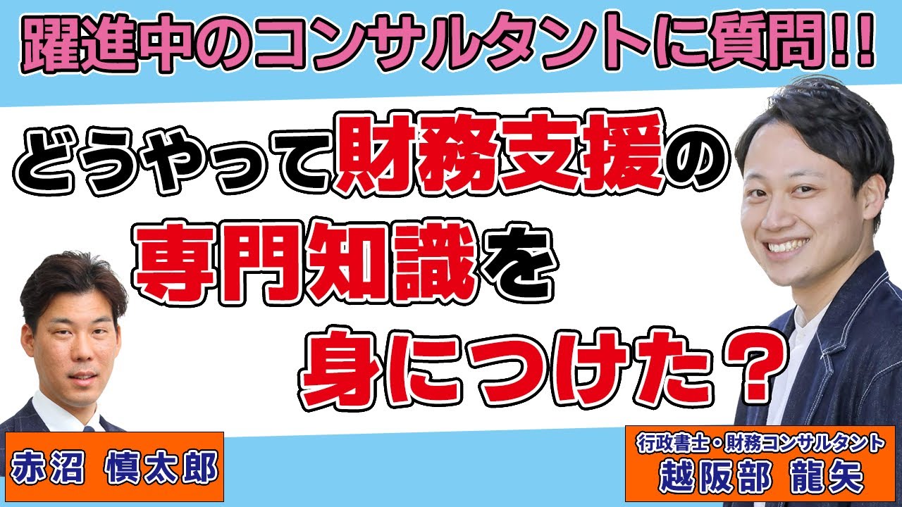 大躍進中の若手コンサルタントに聞く！どうやって財務の専門知識をゼロから身に付けたのか？（行政書士・財務改善コンサルタント 越阪部龍矢氏）