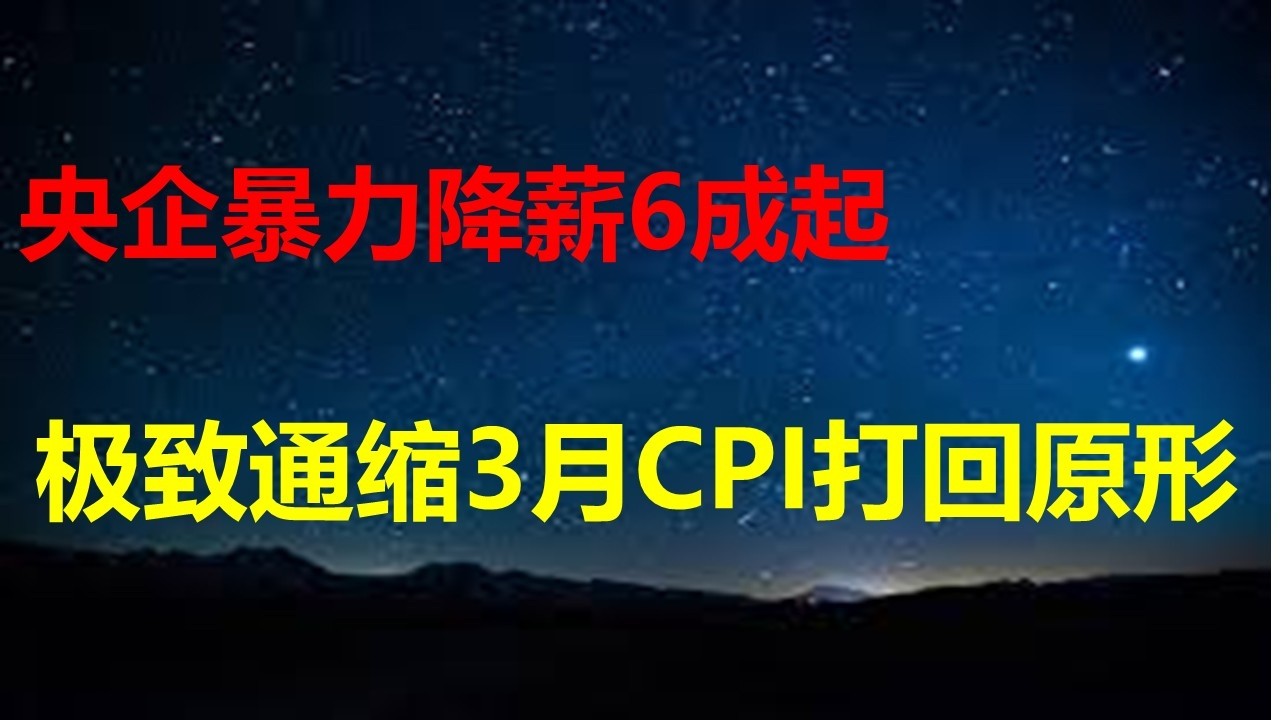 4年跌52.8%，腰斩后的南京房价又开始跌了；雪山崩塌，央企降薪6成；财联社：存款利率将下调，0利率越来越近；通缩回天乏术，3月CPI环比跌0.7%。