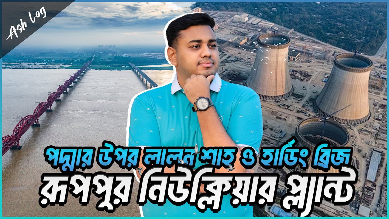 পদ্মার উপর লালন শাহ ও হার্ডিং ব্রিজ, পাশে রূপপুর নিউক্লিয়ার প্ল্যান্ট ও মনি পার্ক | Ash Log
