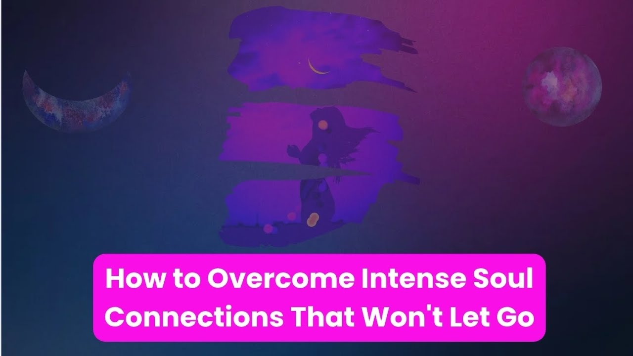 How to Overcome Intense Soul Connections That Won't Let Go