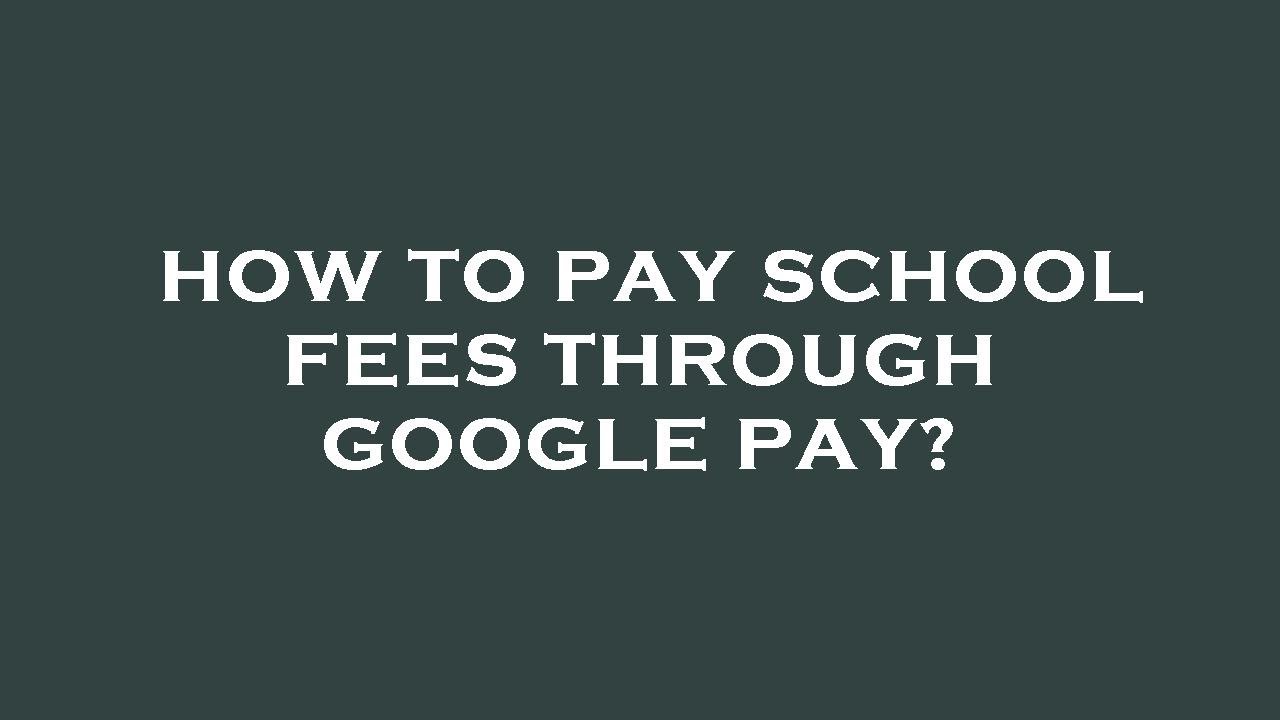 How to pay school fees through google pay?