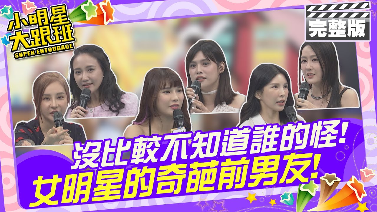 沒比較不知道誰的怪!! 女明星的奇葩前男友|女明星：何妤玟、Lala、陳艾熙、夏宇童、琳妲、梁云菲 2024.6.26 【小明星大跟班完整版】 @我愛小明星大跟班