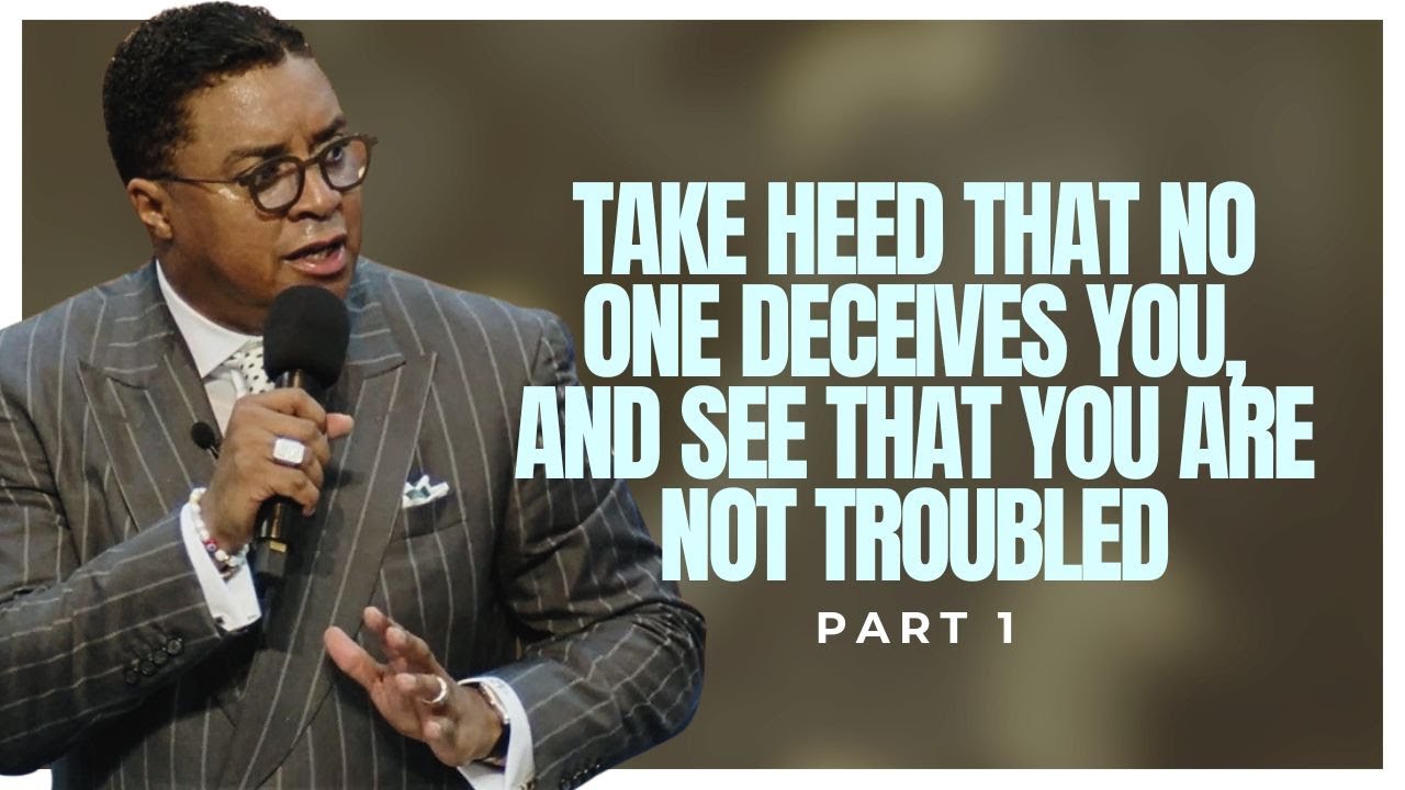 Take Heed That No One Deceives You, and See That You Are Not Troubled (Part 1)