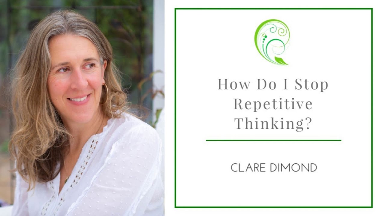 How Do I Stop Repetitive Thinking? Clare Dimond