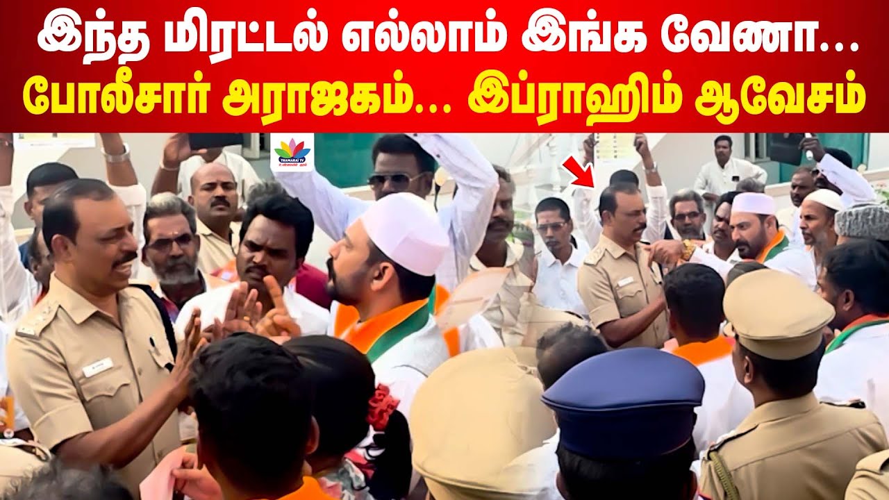 இந்த மிரட்டல் எல்லாம் இங்க வேணா...போலீசார் அராஜகம்... இப்ராஹிம் ஆவேசம் | Vellore Ibrahim