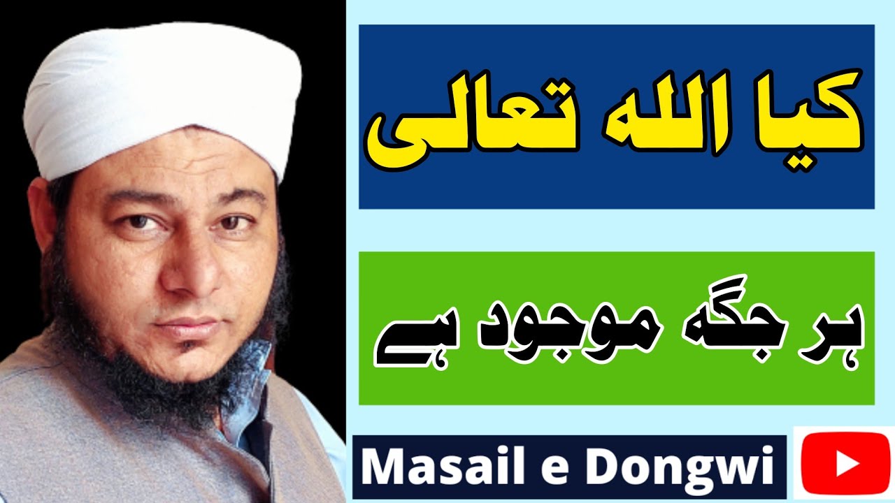 Keya Allah tala har jaga maujod hai?