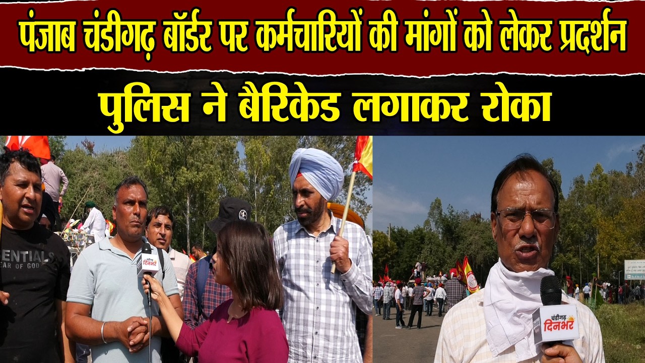 पंजाब -चंडीगढ़ बॉर्डर पर कर्मचारियों की मांगों को लेकर प्रदर्शन : पुलिस ने बैरिकेड लगाकर रोका !