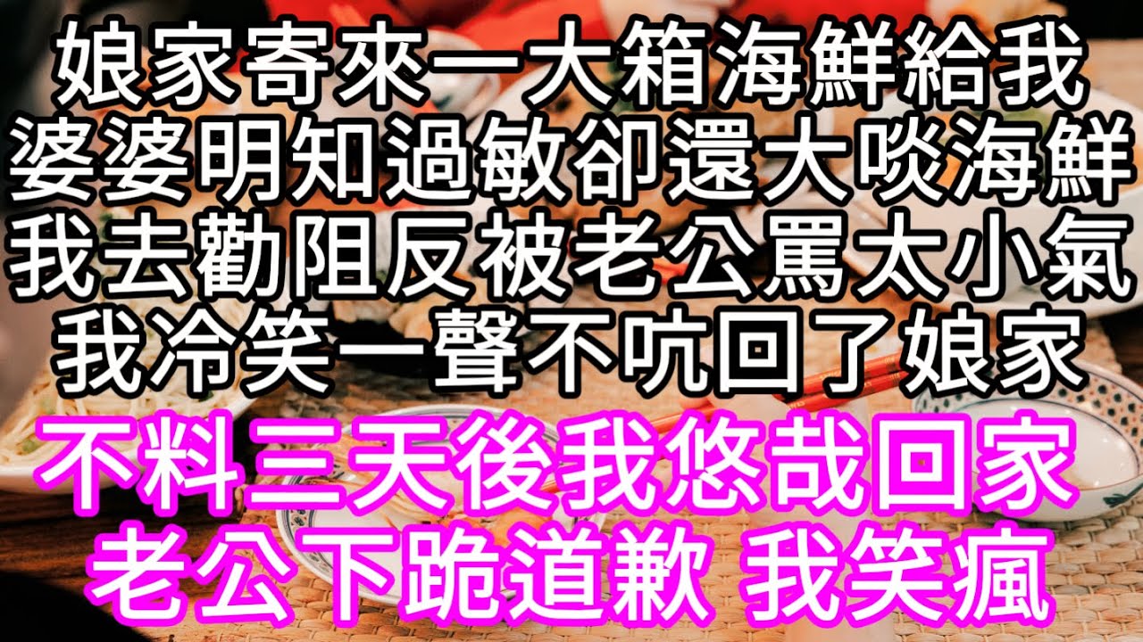 娘家寄來一大箱海鮮給我婆婆明知過敏還要大啖海鮮我去勸阻反被老公罵不懂事我冷笑一聲不吭回了娘家 三天後我再悠哉回家#心書時光 #為人處事 #生活經驗 #情感故事 #唯美频道 #爽文