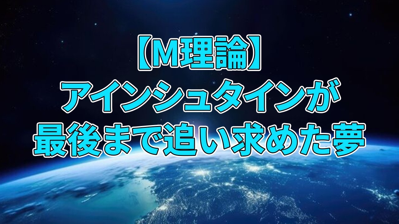 【M理論】アインシュタインが最後まで追い求めた夢。100年後、M理論がついに答えを出した