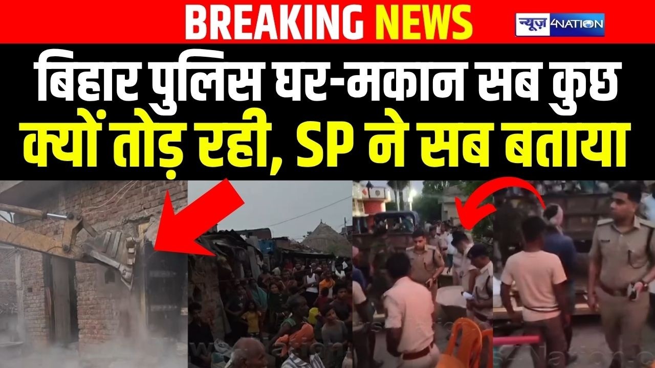 Bihar Police घर-मकान सब कुछ क्यों तोड़ रही, SP ने सब बताया | Bihar News | News4nation