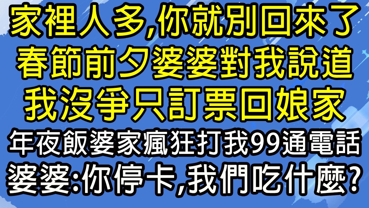 家裡人多，你就別回來了！春節前夕婆婆對我說道，我沒爭只訂票回娘家，年夜飯婆家瘋狂打我99通電話，婆婆：你停卡，我們吃什麼？#糖糖故事匯#為人處世#生活經驗#故事#小說#情感#婚姻