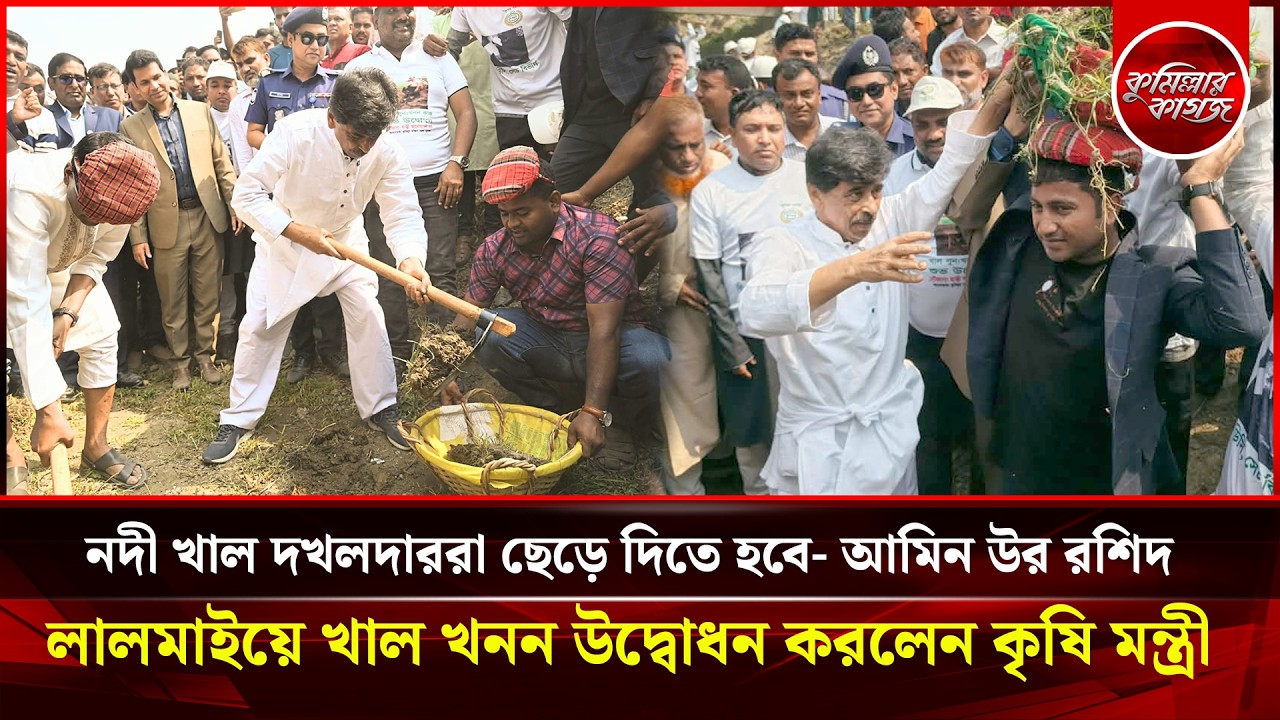 নদী খাল দখলদাররা ছেড়ে দিতে হবে- আমিন উর রশিদ, লালমাইয়ে খাল খনন উদ্বোধন করলেন কৃষি মন্ত্রী