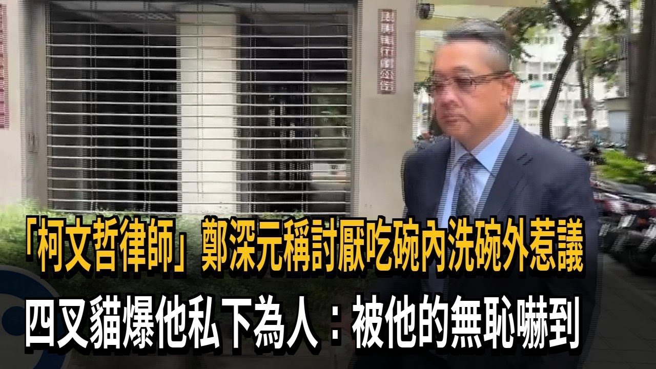 「柯文哲律師」鄭深元稱討厭吃碗內洗碗外惹議　四叉貓爆他私下為人：被他的無恥嚇到－民視新聞