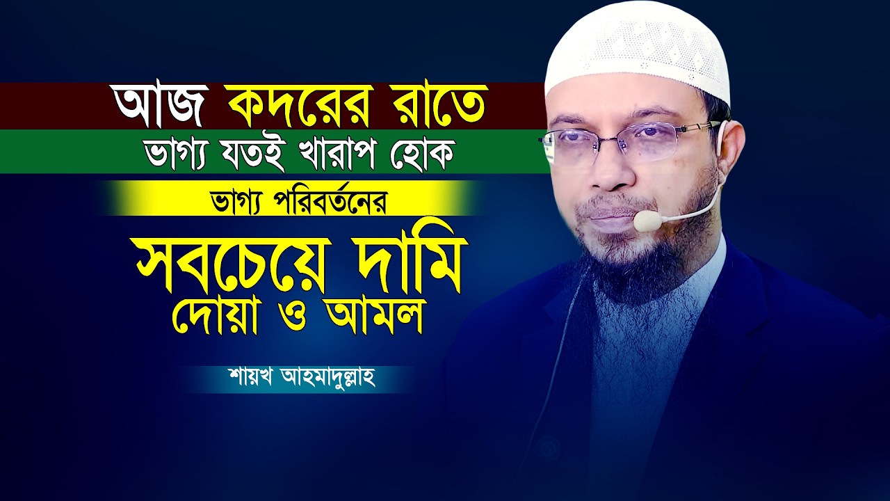 আজ কদরের রাতে ভাগ্য যতই খারাপ হোক ভাগ্য পরিবর্তনের সবচেয়ে শ্রেষ্ঠ দোয়া ও আমল | Shaikh Ahmadullah |