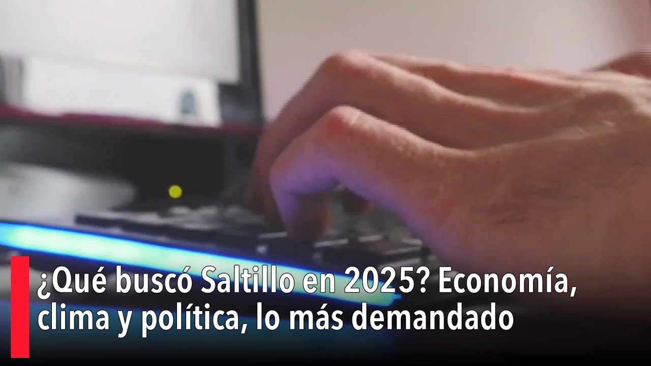 ¿Qué buscó Saltillo en 2025? Economía, clima y política, lo más demandado