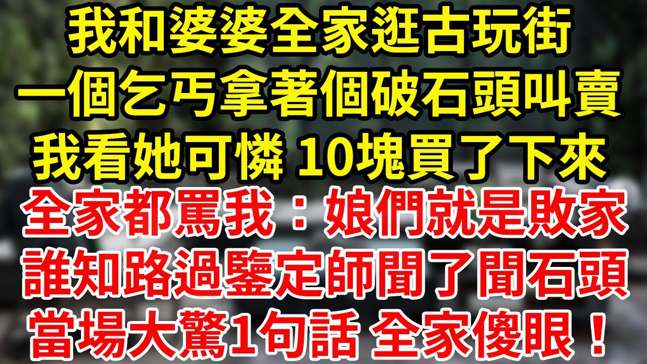 我和婆婆全家逛古玩街一個乞丐拿著個破石頭叫賣我看她可憐 10塊買了下來全家都罵我：娘們就是敗家誰知路過鑒定師聞了聞石頭當場大驚1句話 全家傻眼！#為人處世#養老#中年