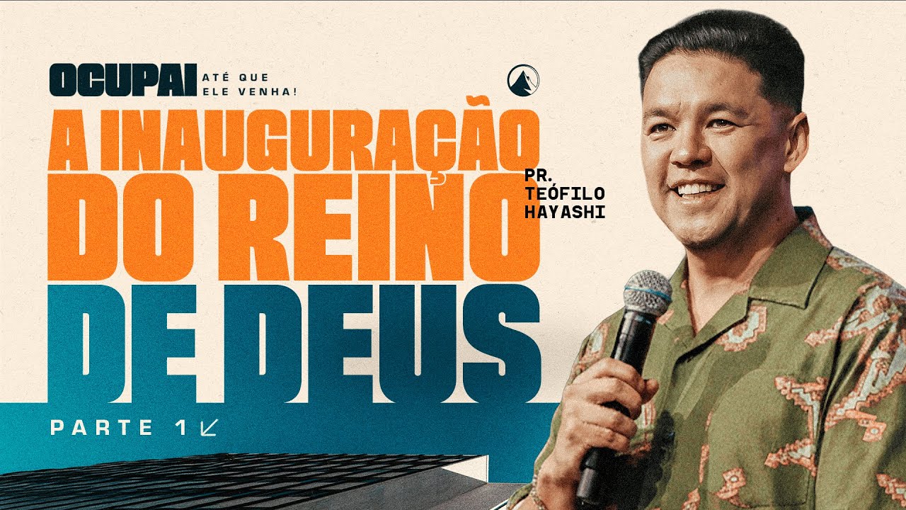 SÉRIE OCUPAI ATÉ QUE ELE VENHA - PARTE 1: A INAUGURAÇÃO DO REINO DE DEUS / PR. TEÓFILO HAYASHI