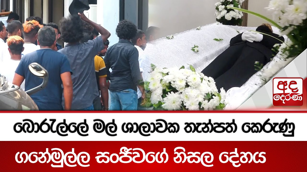 බොරැල්ලේ මල් ශාලාවක තැන්පත් කෙරුණු ගනේමුල්ල සංජීවගේ&nbsp;නිසල&nbsp;දේහය | Ganemulla Sanjeewa