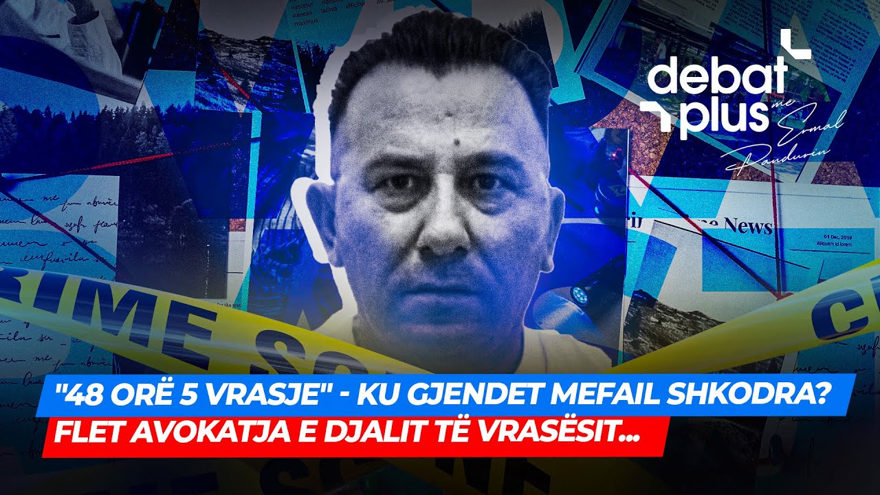 "48 ORË 5 VRASJE " - Ku gjendet MEFAIL SHKODRA? Flet avokatja e djalit të vrasësit... - Debat Plus