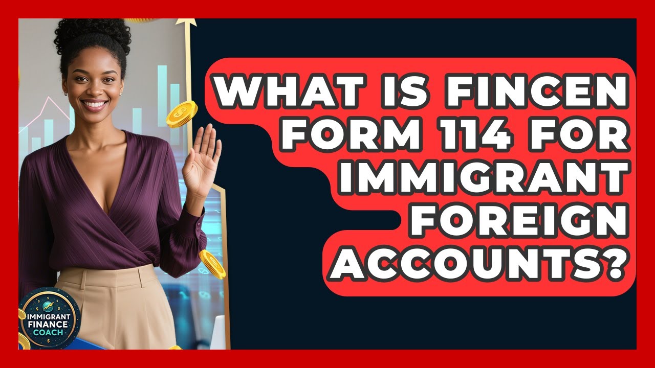 What Is FinCEN Form 114 For Immigrant Foreign Accounts? - Immigrant Finance Coach