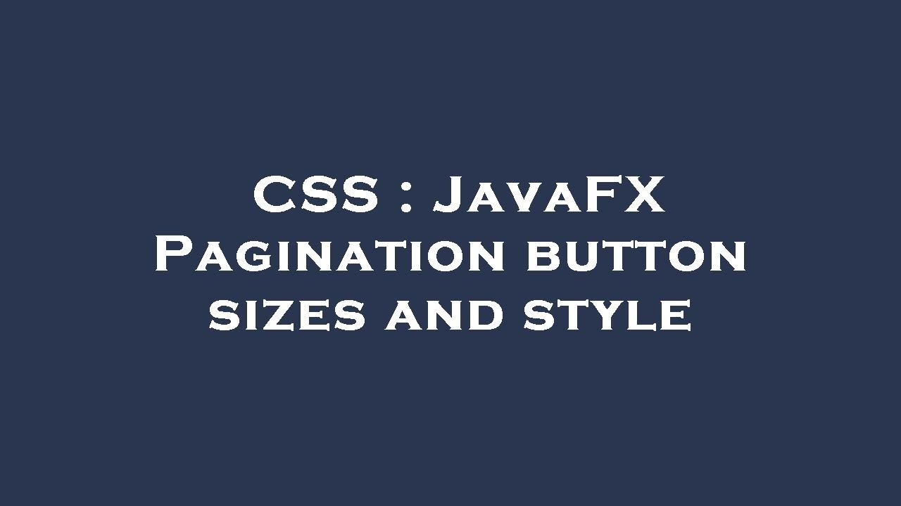 CSS : JavaFX Pagination button sizes and style