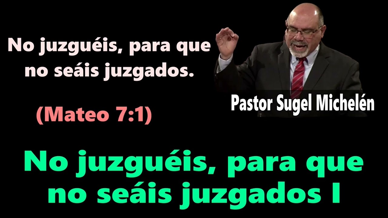 No juzguéis, para que no seáis juzgados I (Mateo 7:1) Pastor Sugel Michelén