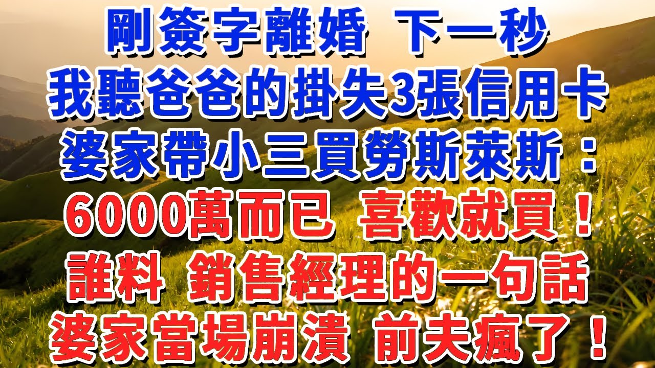 剛簽字離婚 下一秒，我聽爸爸的掛失3張信用卡，婆家帶小三買勞斯萊斯：6000萬而已 喜歡就買！誰料 銷售經理的一句話，婆家當場崩潰 前夫瘋了！#小娟講故事 #情感故事 #老年生活