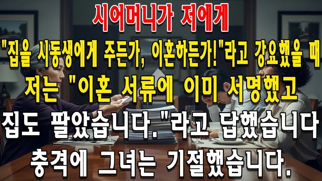 시어머니가 저에게 ＂집을 시동생에게 주든가, 이혼하든가!＂라고 강요했을 때, 저는 ＂이혼 서류에 이미 서명했고, 집도 팔았습니다 ＂라고 답했습니다  충격에 그녀는 기절했습니다