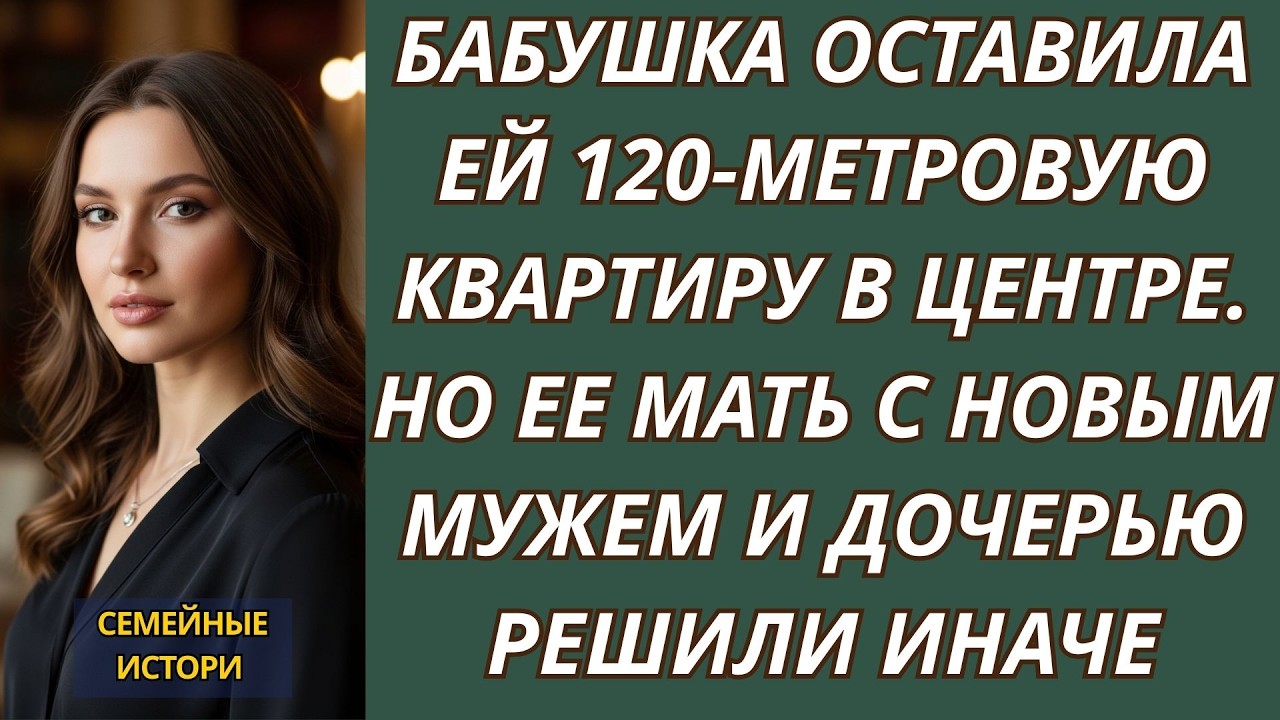 Бабушка оставила ей 120 метровую квартиру в центре  Но ее мать с новым мужем и дочерью решили и