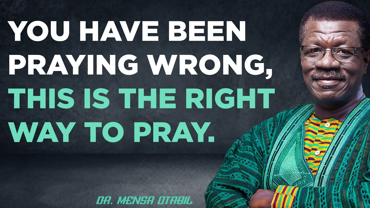 You've been praying wrong! Here's the real right to prayer. - DR MENSA OTABIL SERMONS